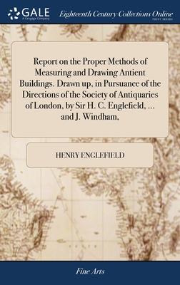 Report on the Proper Methods of Measuring and Drawing Antient Buildings. Drawn up, in Pursuance of the Directions of the Society of Antiquaries of Lon