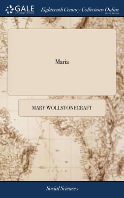 Maria: Or, The Wrongs of Woman. A Posthumous Fragment. By Mary Wollstonecraft Godwin. Author of A Vindication of the Rights o