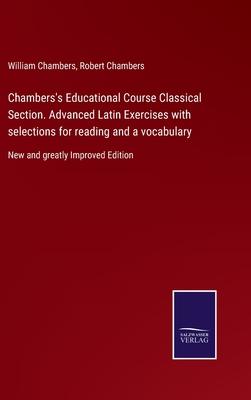 Chambers’s Educational Course Classical Section. Advanced Latin Exercises with selections for reading and a vocabulary: New and greatly Improved Editi