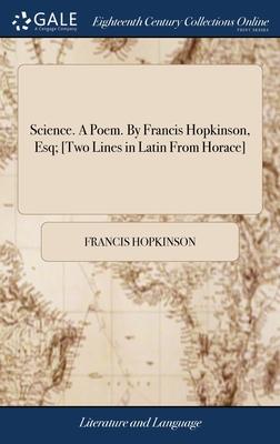 Science. A Poem. By Francis Hopkinson, Esq; [Two Lines in Latin From Horace]