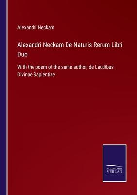 Alexandri Neckam De Naturis Rerum Libri Duo: With the poem of the same author, de Laudibus Divinae Sapientiae