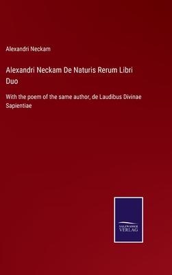 Alexandri Neckam De Naturis Rerum Libri Duo: With the poem of the same author, de Laudibus Divinae Sapientiae