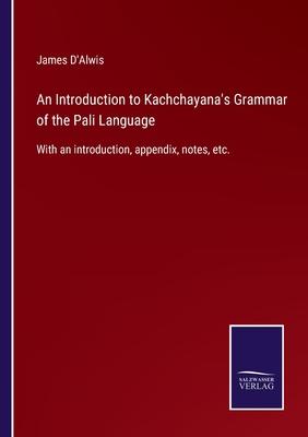 An Introduction to Kachchayana’s Grammar of the Pali Language: With an introduction, appendix, notes, etc.