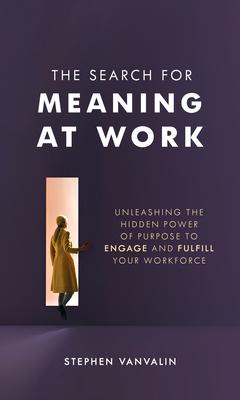 The Search for Meaning at Work: The Definitive Guide to Amplify Purpose, Inspire Performance, and Engage Your Workforce