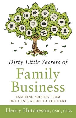 Dirty Little Secrets of Family Business: Ensuring Success from One Generation to the Next
