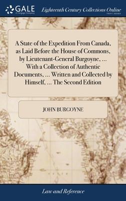 A State of the Expedition From Canada, as Laid Before the House of Commons, by Lieutenant-General Burgoyne, ... With a Collection of Authentic Documen