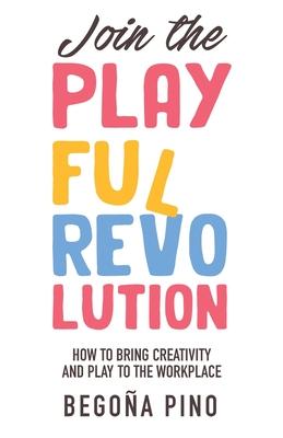 Join the Playful Revolution: How to Bring Creativity and Play to the Workplace