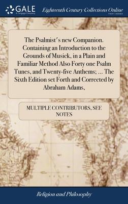 The Psalmist’s new Companion. Containing an Introduction to the Grounds of Musick, in a Plain and Familiar Method Also Forty one Psalm Tunes, and Twen