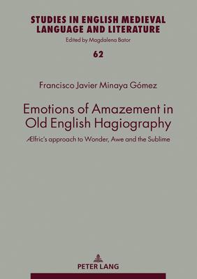 Emotions of Amazement in Old English Hagiography: ÆLfric’s Approach to Wonder, Awe and the Sublime