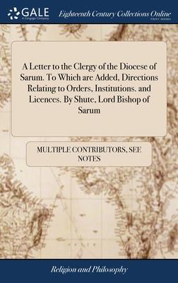 A Letter to the Clergy of the Diocese of Sarum. To Which are Added, Directions Relating to Orders, Institutions. and Licences. By Shute, Lord Bishop o