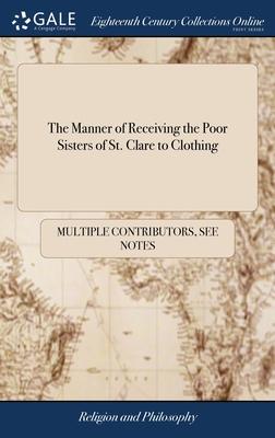 The Manner of Receiving the Poor Sisters of St. Clare to Clothing: And the Ceremonies of Their Professing in That Religious Order