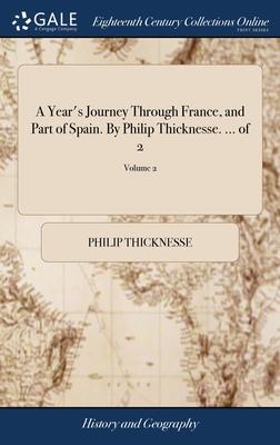 A Year’s Journey Through France, and Part of Spain. By Philip Thicknesse. ... of 2; Volume 2