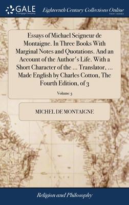 Essays of Michael Seigneur de Montaigne. In Three Books With Marginal Notes and Quotations. And an Account of the Author’s Life. With a Short Characte