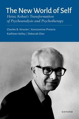 The New World of Self: Heinz Kohut’s Transformation of Psychoanalysis and Psychotherapy