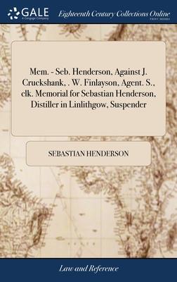 Mem. - Seb. Henderson, Against J. Cruckshank, . W. Finlayson, Agent. S., clk. Memorial for Sebastian Henderson, Distiller in Linlithgow, Suspender: Ag