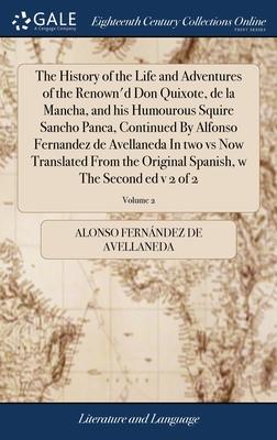 The History of the Life and Adventures of the Renown’d Don Quixote, de la Mancha, and his Humourous Squire Sancho Panca, Continued By Alfonso Fernande