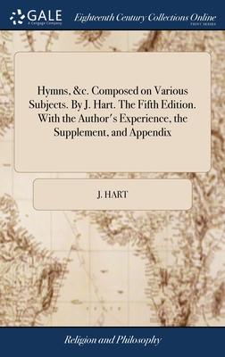Hymns, &c. Composed on Various Subjects. By J. Hart. The Fifth Edition. With the Author’s Experience, the Supplement, and Appendix