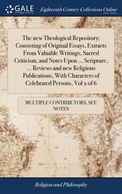 The new Theological Repository; Consisting of Original Essays, Extracts From Valuable Writings, Sacred Criticism, and Notes Upon ... Scripture, ... Re