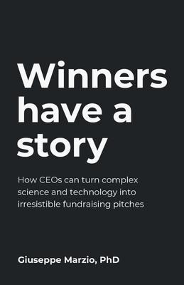 Winners Have a Story: How CEOs can turn complex science and technology into irresistible fundraising pitches