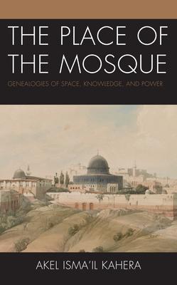 The Place of the Mosque: Genealogies of Space, Knowledge, and Power