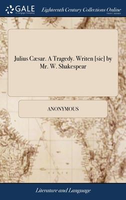 Julius Cæsar. A Tragedy. Writen [sic] by Mr. W. Shakespear