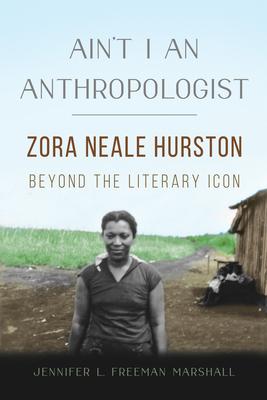 Ain’t I an Anthropologist: Zora Neale Hurston Beyond the Literary Icon