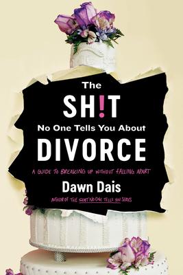 The Sh!t No One Tells You about Divorce: A Guide to Breaking Up Without Falling Apart