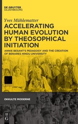 Accelerating Human Evolution by Theosophical Initiation: Annie Besant’s Pedagogy and the Creation of Benares Hindu University