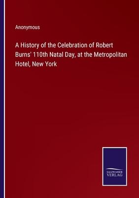A History of the Celebration of Robert Burns’ 110th Natal Day, at the Metropolitan Hotel, New York