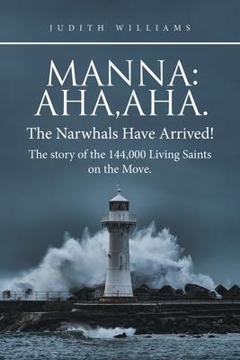 Manna: Aha, Aha.The Narwhals Have Arrived!The Story of the 144,000 Living Saints on the Move.