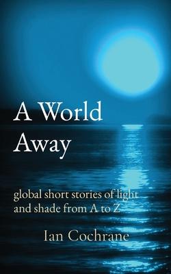 A World Away: global short stories of light and shade from A to Z
