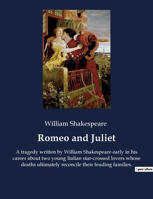 Romeo and Juliet: A tragedy written by William Shakespeare early in his career about two young Italian star-crossed lovers whose deaths