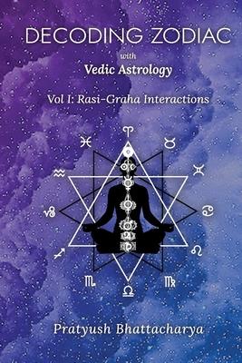 Decoding Zodiac with Vedic Astrology: Vol I: Rasi-Graha Interactions