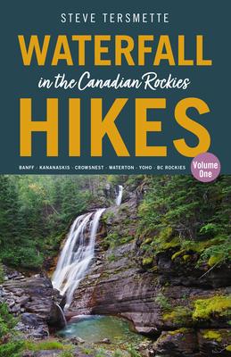 Waterfall Hikes in the Canadian Rockies - Volume 1: Banff - Kananaskis - Crowsnest - Waterton - Yoho - BC Rockies