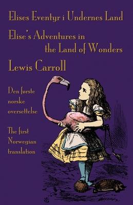 Elises Eventyr i Undernes Land - Elise’s Adventures in the Land of Wonders: Den første norske oversettelse av Lewis Carroll’s Alice’s Adventures in Wo