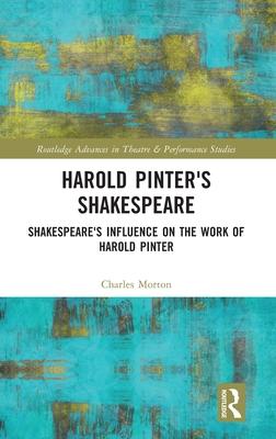 Harold Pinter’s Shakespeare: Shakespeare’s Influence on the Work of Harold Pinter