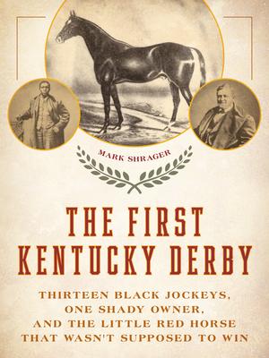 The First Kentucky Derby: Thirteen Black Jockeys, One Shady Owner, and the Little Red Horse That Wasn’t Supposed to Win