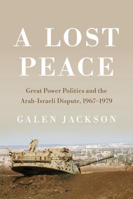 A Lost Peace: Great Power Politics and the Arab-Israeli Dispute, 1967-1979