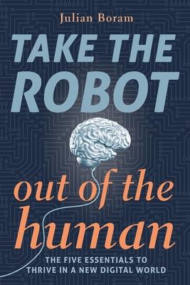 Take The Robot Out of The Human: The 5 Essentials to Thrive in a New Digital World