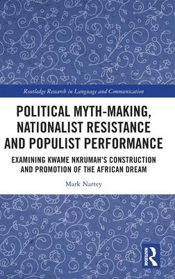 Political Myth-Making, Nationalist Resistance and Populist Performance: Examining Kwame Nkrumah’s Construction and Promotion of the African Dream