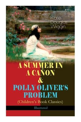 A SUMMER IN A CAÑON & POLLY OLIVER’S PROBLEM (Children’s Book Classics) - Illustrated