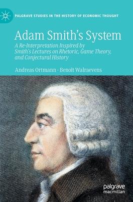 Adam Smith’s System: A Re-Interpretation Inspired by Smith’s Lectures on Rhetoric, Game Theory, and Conjectural History