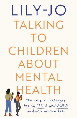 Talking to Children about Mental Health: The Unique Challenges Facing Gen Z and Alpha and How We Can Help