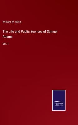 The Life and Public Services of Samuel Adams: Vol. I