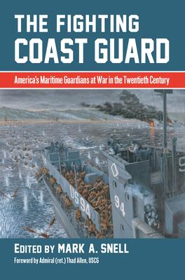 The Fighting Coast Guard: America’s Maritime Guardians at War in the Twentieth Century, with Foreword by Admiral Thad Allen, USCG (Ret.)
