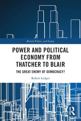 Power and Political Economy from Thatcher to Blair: The Great Enemy of Democracy?