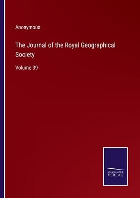 The Journal of the Royal Geographical Society: Volume 39