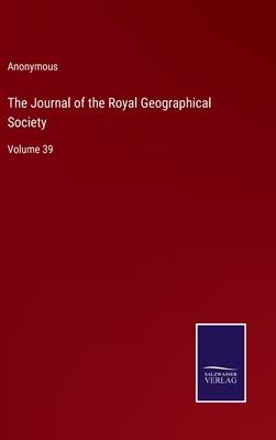 The Journal of the Royal Geographical Society: Volume 39