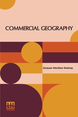 Commercial Geography: A Book For High Schools Commercial Courses, And Business Colleges