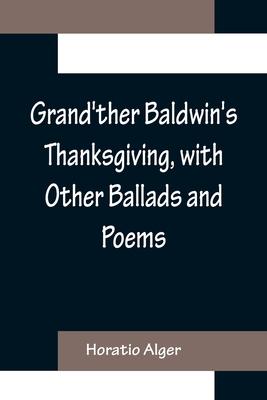 Grand’ther Baldwin’s Thanksgiving, with Other Ballads and Poems